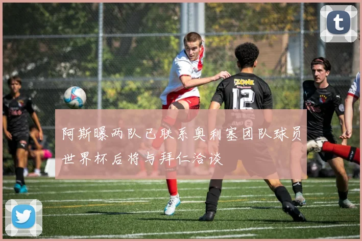 阿斯曝两队已联系奥利塞团队球员世界杯后将与拜仁洽谈