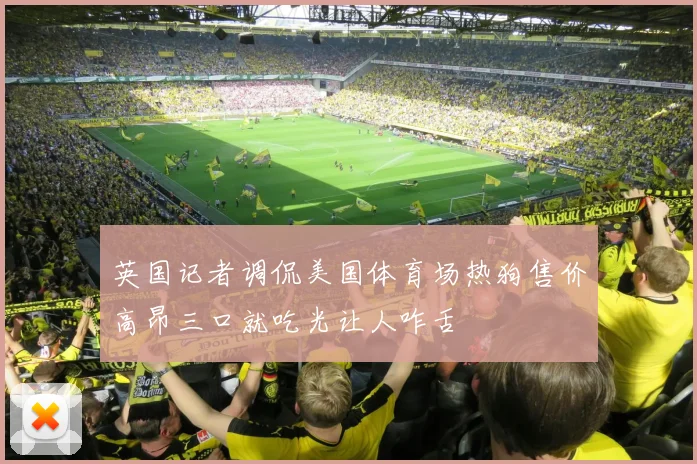 英国记者调侃美国体育场热狗售价高昂三口就吃光让人咋舌