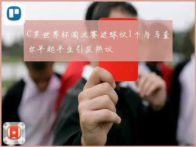 C罗世界杯淘汰赛进球仅1个与马奎尔平起平坐引发热议
